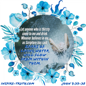 Are you thirsty? Do you feel withered in the scorching heat of the world’s expectations? Maybe you’ve been asking the Father for help while still drinking from the well of this world.
Yeshua tells us that all who drink from Him will never thirst again, but what does this mean? How can we partake in such sweet refreshments?
I used to think that by coming to the Father one time, my thirst would be quenched. Nevertheless, time and time again, I would leave the Lord’s presence and, in no time, feel as though I was walking in the barren wilderness. It wasn’t until the Holy Spirit opened my eyes to the truth that I began to feel the rivers of living water flowing within me!
How we structure our day and live our lives matters! On the outside, we can act like godly people, but the Father looks at the heart and desires to have a deeper relationship with Him. What fruit are you producing?
When we incorporate the Holy Spirit into our everyday lives, basking in His glory and denying our flesh the fruits that are not of Him, a newfound joy will fill us, and our mindset will begin to change. Rather than allowing our struggles, stress, or fear to dictate how we see or live our lives, by learning to lay it at the Father’s feet, we will not only bring glory to our Savior, but our light will shine bright in the face of adversity!
Invite Yeshua into your daily activities and allow His Word to flow through you! We don’t have to crawl to the Bible for replenishment because the Holy Spirit dwells within us, and He is inviting us to be filled every second of every day! So, what are you waiting for, run to the Father and drink from the well that won’t run dry!
